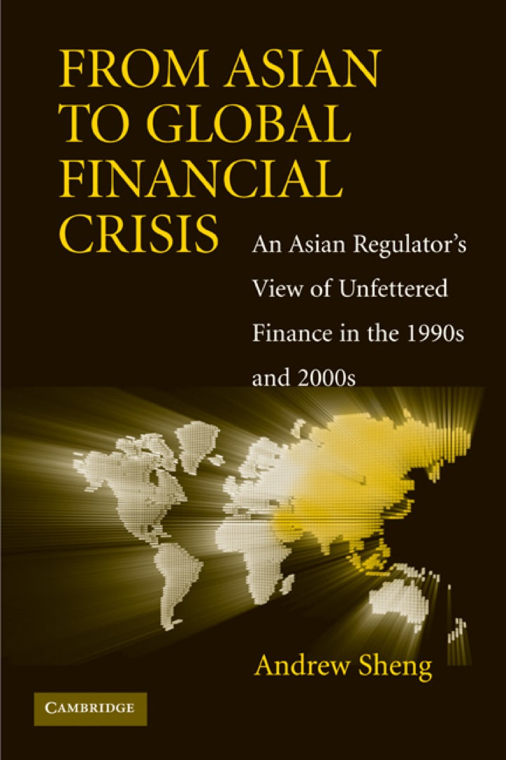 From Asian to Global Financial Crisis:  An Asian Regulator's View of Unfettered Finance in the 1990s and 2000s 1st Edition